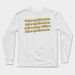 Tube up his nose, tube up his nose - he's got a tube up his nose! Long Sleeve T-Shirt